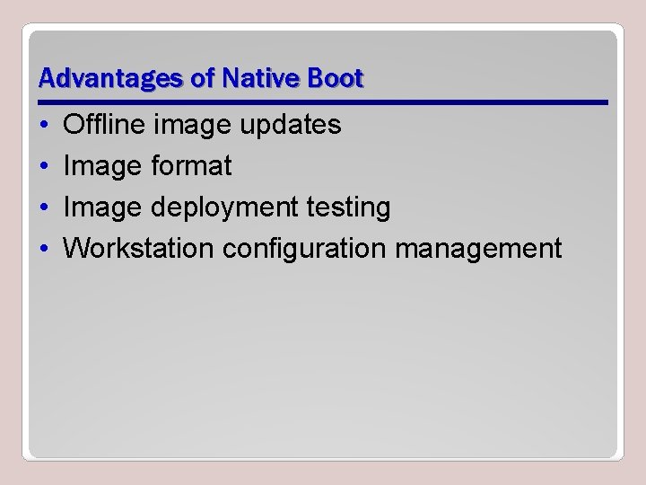 Advantages of Native Boot • • Offline image updates Image format Image deployment testing