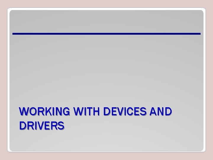 WORKING WITH DEVICES AND DRIVERS 