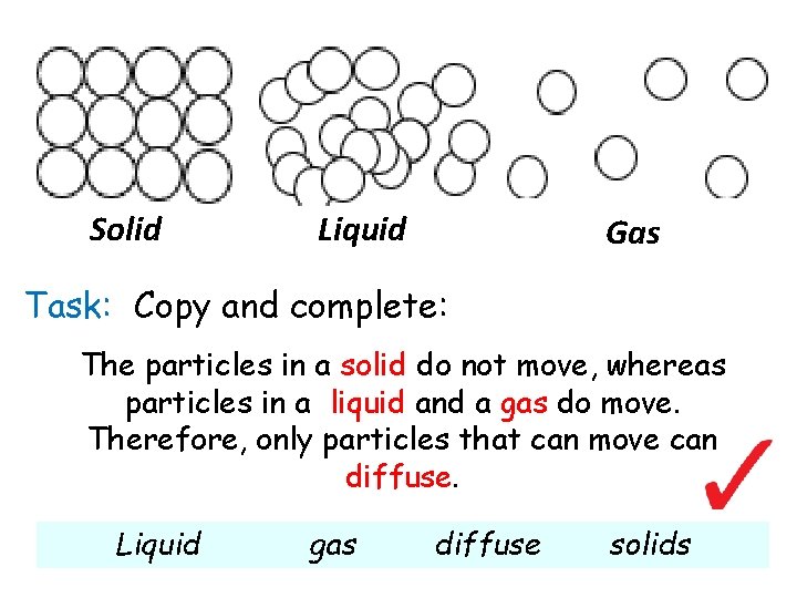 Solid Liquid Gas Task: Copy and complete: The particles _______ not whereas move, The