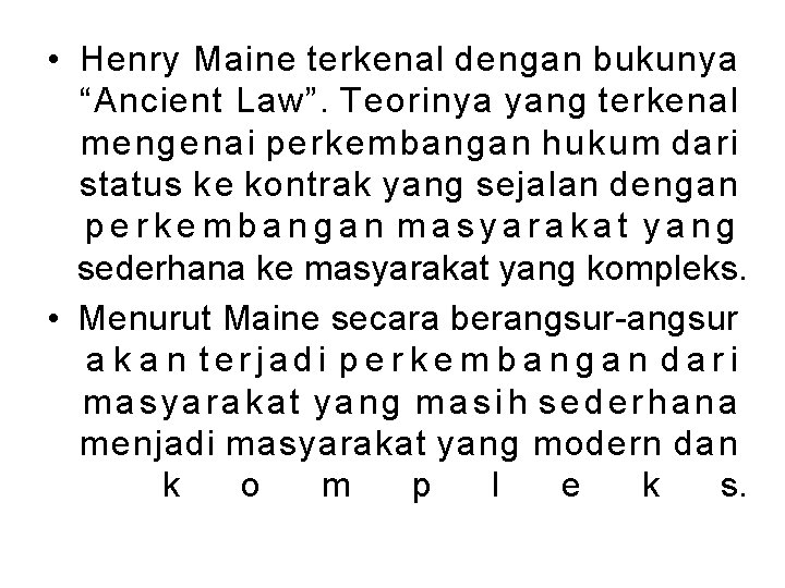  • Henry Maine terkenal dengan bukunya “Ancient Law”. Teorinya yang terkenal mengenai perkembangan