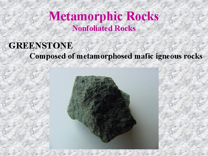 Metamorphic Rocks Nonfoliated Rocks GREENSTONE Composed of metamorphosed mafic igneous rocks 