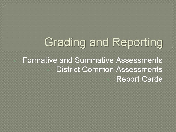 Grading and Reporting • Formative and Summative Assessments • District Common Assessments • Report