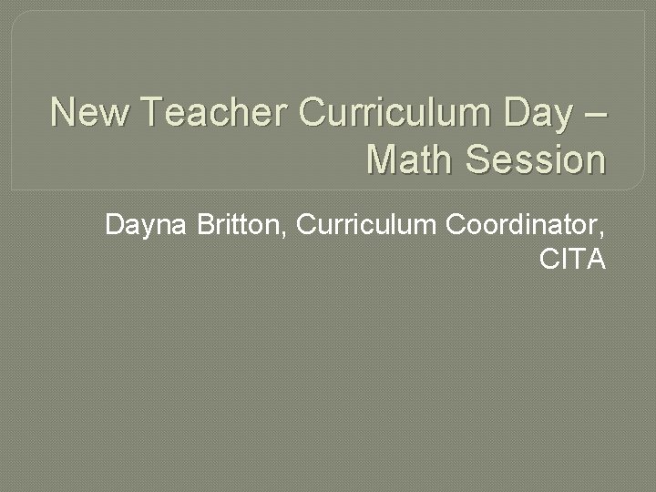 New Teacher Curriculum Day – Math Session Dayna Britton, Curriculum Coordinator, CITA 