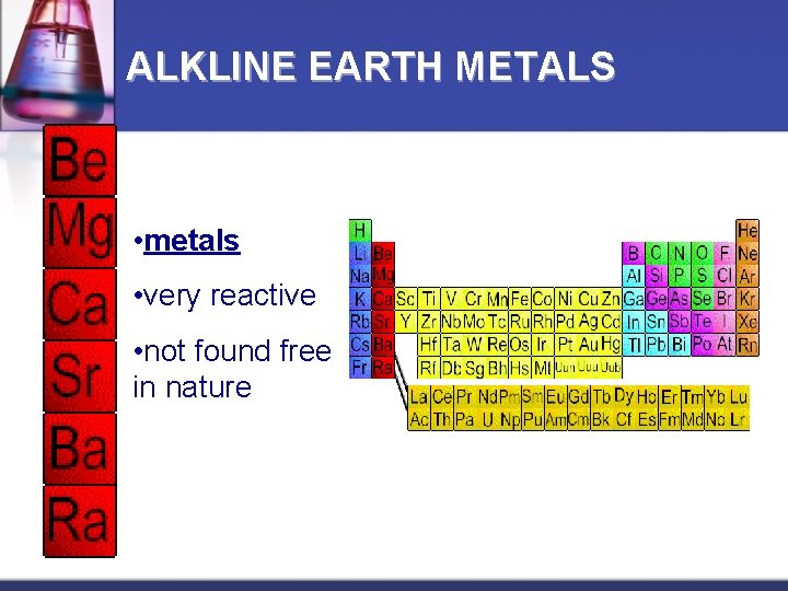 ALKLINE EARTH METALS • metals • very reactive • not found free in nature