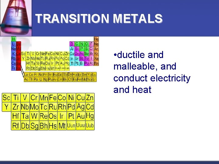 TRANSITION METALS • ductile and malleable, and conduct electricity and heat 