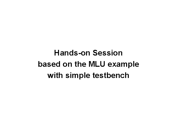 Hands-on Session based on the MLU example with simple testbench 