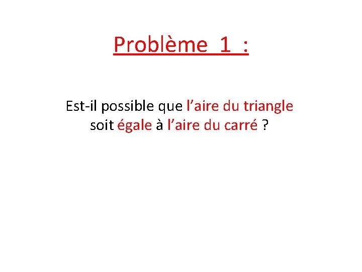 Problème 1 : Est-il possible que l’aire du triangle soit égale à l’aire du