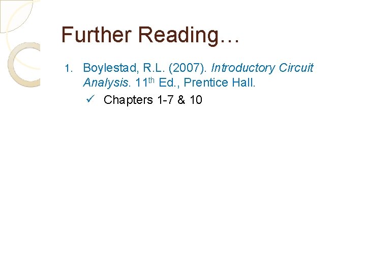 Further Reading… 1. Boylestad, R. L. (2007). Introductory Circuit Analysis. 11 th Ed. ,