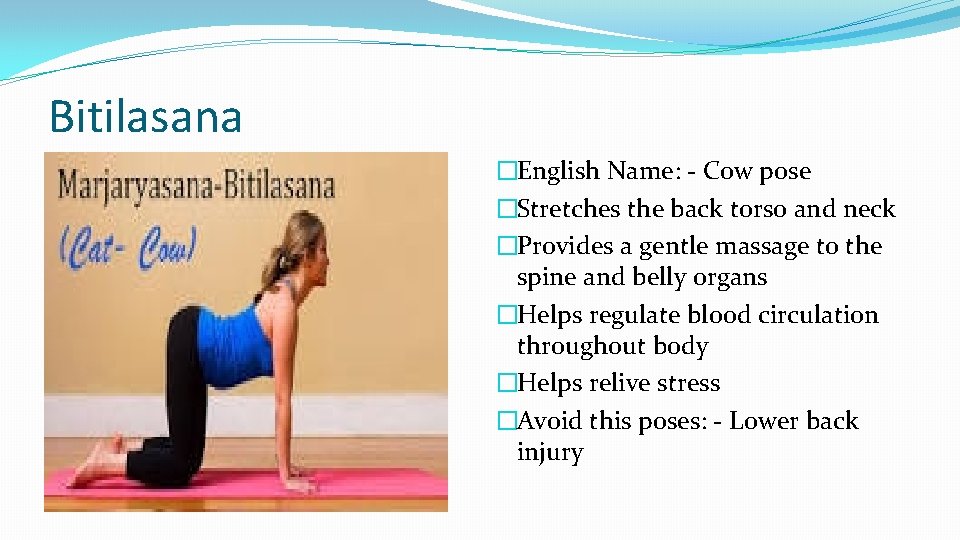 Bitilasana �English Name: - Cow pose �Stretches the back torso and neck �Provides a