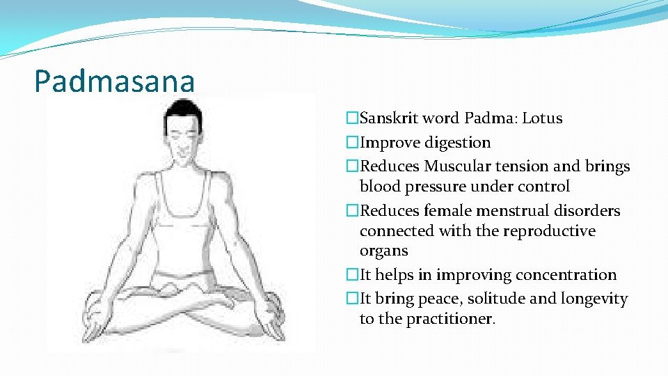 Padmasana �Sanskrit word Padma: Lotus �Improve digestion �Reduces Muscular tension and brings blood pressure