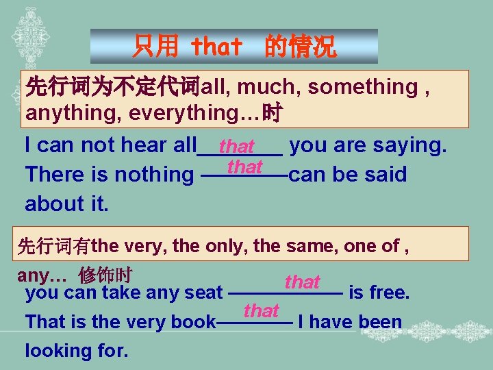 只用 that 的情况 先行词为不定代词all, much, something , anything, everything…时 I can not hear all_______