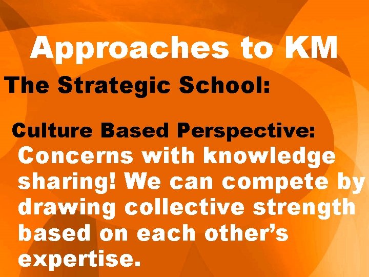 Approaches to KM The Strategic School: Culture Based Perspective: Concerns with knowledge sharing! We