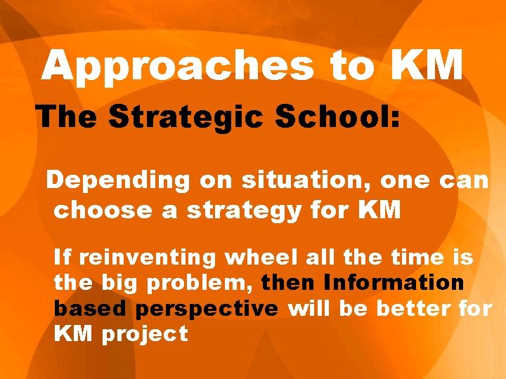 Approaches to KM The Strategic School: Depending on situation, one can choose a strategy