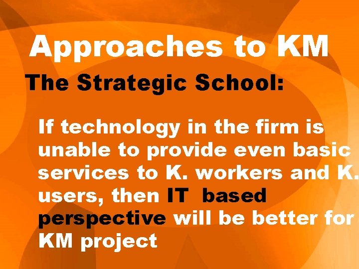 Approaches to KM The Strategic School: If technology in the firm is unable to