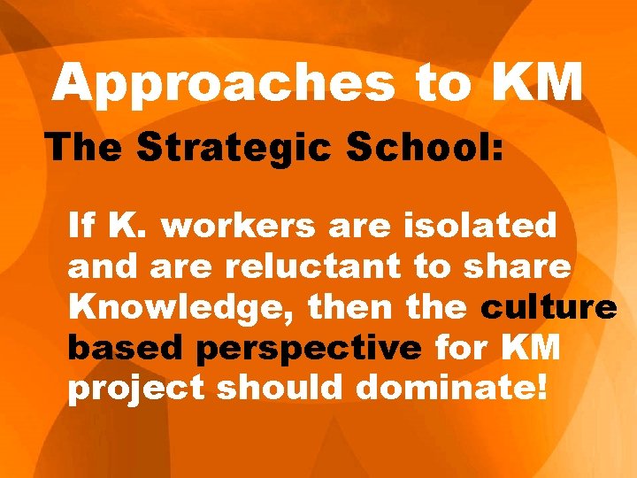 Approaches to KM The Strategic School: If K. workers are isolated and are reluctant