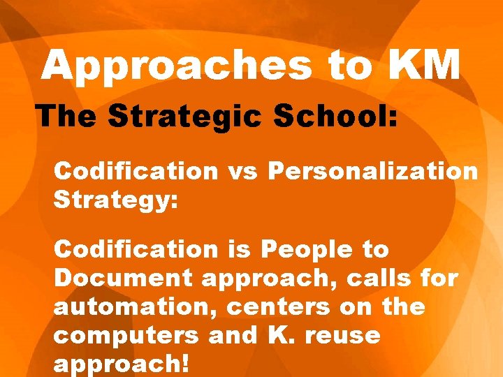 Approaches to KM The Strategic School: Codification vs Personalization Strategy: Codification is People to