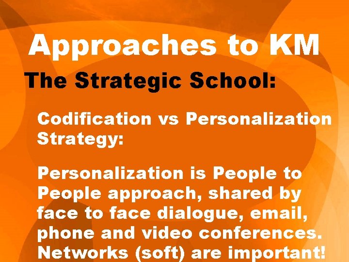 Approaches to KM The Strategic School: Codification vs Personalization Strategy: Personalization is People to