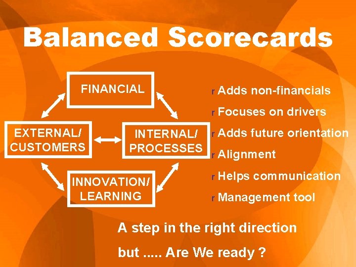 Balanced Scorecards FINANCIAL EXTERNAL/ CUSTOMERS INTERNAL/ PROCESSES INNOVATION/ LEARNING r Adds non-financials r Focuses