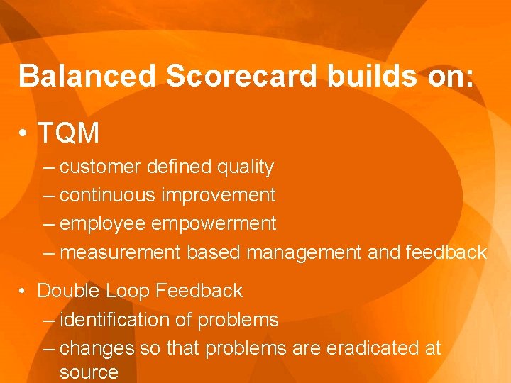 Balanced Scorecard builds on: • TQM – customer defined quality – continuous improvement –