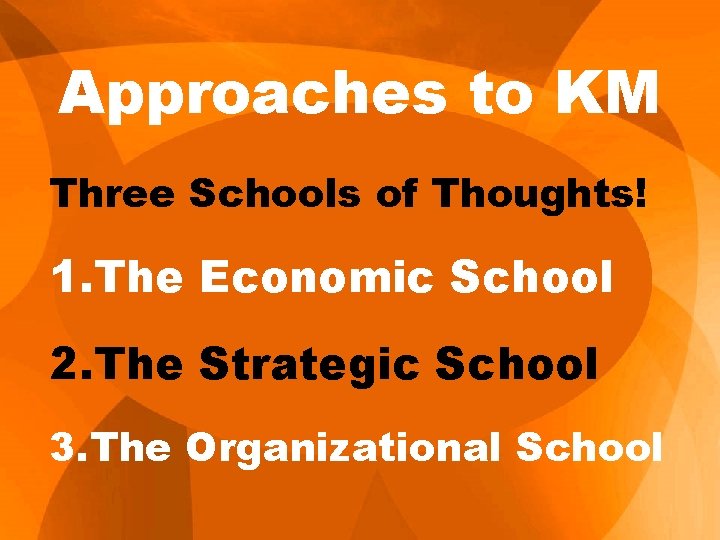 Approaches to KM Three Schools of Thoughts! 1. The Economic School 2. The Strategic
