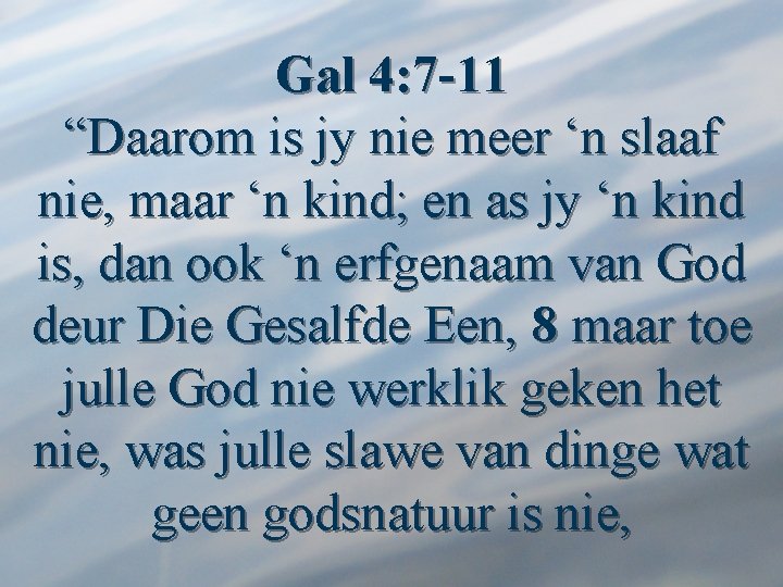 Gal 4: 7 -11 “Daarom is jy nie meer ‘n slaaf nie, maar ‘n