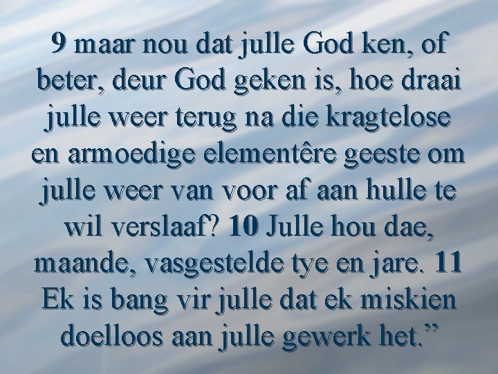 9 maar nou dat julle God ken, of beter, deur God geken is, hoe