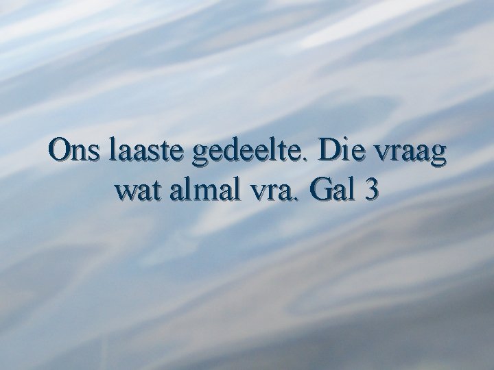 Ons laaste gedeelte. Die vraag wat almal vra. Gal 3 