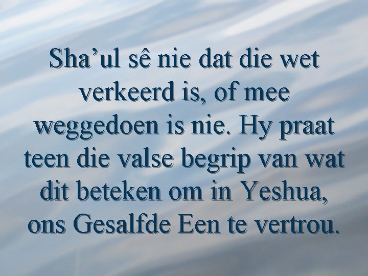 Sha’ul sê nie dat die wet verkeerd is, of mee weggedoen is nie. Hy