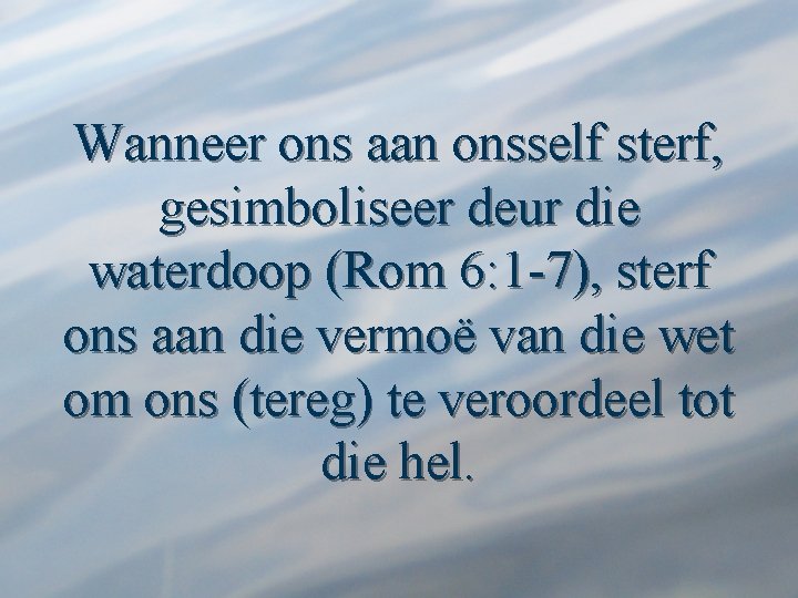 Wanneer ons aan onsself sterf, gesimboliseer deur die waterdoop (Rom 6: 1 -7), sterf