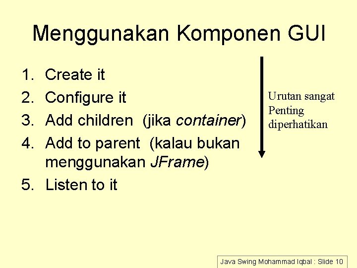 Menggunakan Komponen GUI 1. 2. 3. 4. Create it Configure it Add children (jika