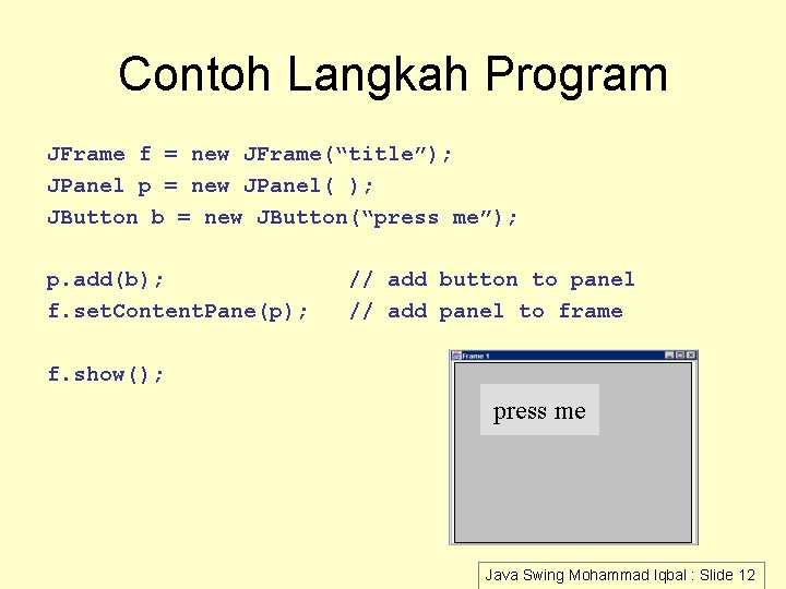 Contoh Langkah Program JFrame f = new JFrame(“title”); JPanel p = new JPanel( );