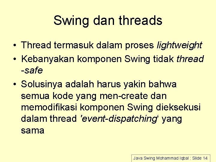 Swing dan threads • Thread termasuk dalam proses lightweight • Kebanyakan komponen Swing tidak Swing dan threads • Thread termasuk dalam proses lightweight • Kebanyakan komponen Swing tidak