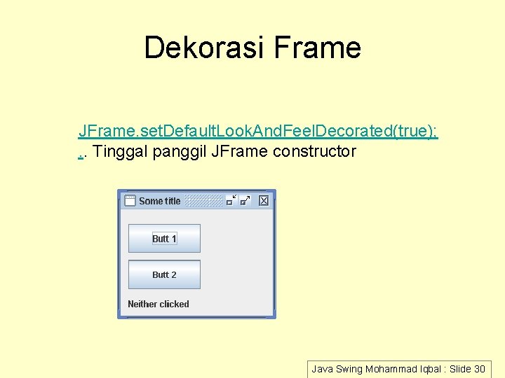 Dekorasi Frame JFrame. set. Default. Look. And. Feel. Decorated(true); . . Tinggal panggil JFrame