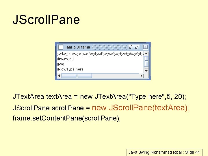 JScroll. Pane JText. Area text. Area = new JText. Area("Type here", 5, 20); JScroll.