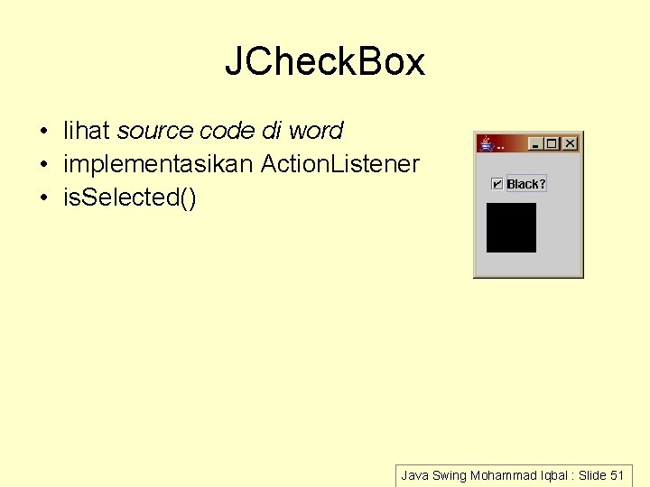 JCheck. Box • lihat source code di word • implementasikan Action. Listener • is.