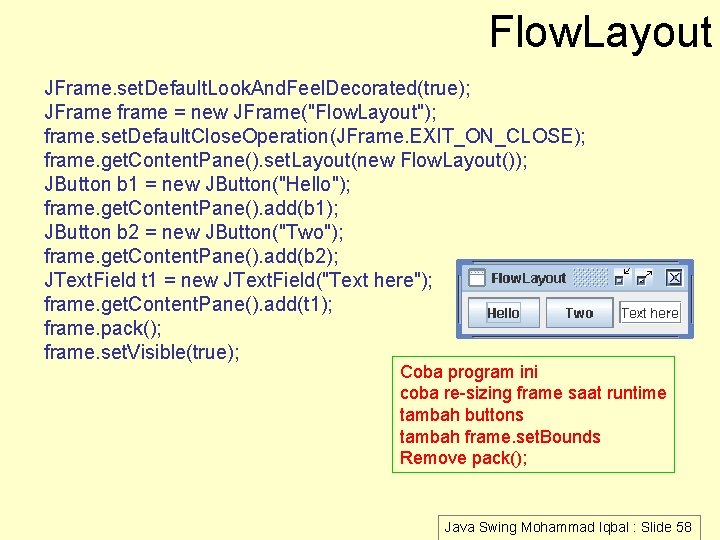 Flow. Layout JFrame. set. Default. Look. And. Feel. Decorated(true); JFrame frame = new JFrame("Flow.