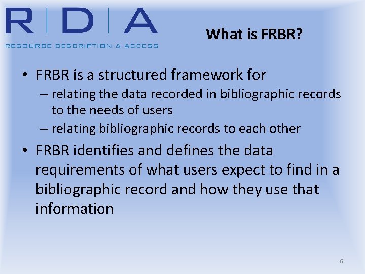 What is FRBR? • FRBR is a structured framework for – relating the data