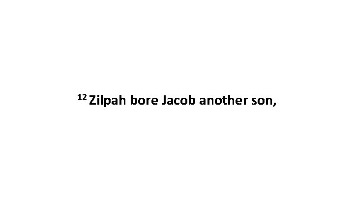 12 Zilpah bore Jacob another son, 