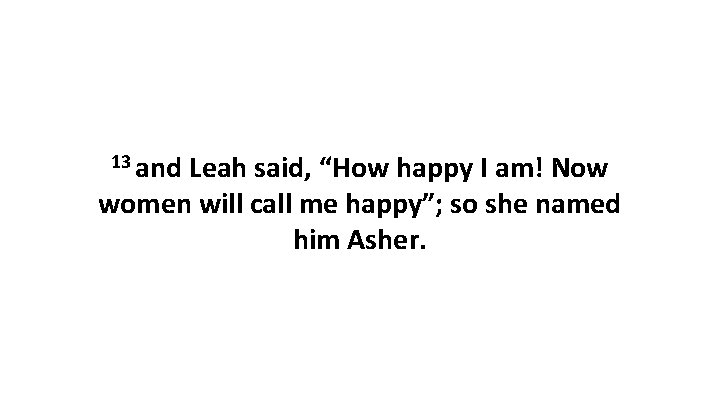13 and Leah said, “How happy I am! Now women will call me happy”;