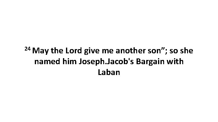 24 May the Lord give me another son”; so she named him Joseph. Jacob's