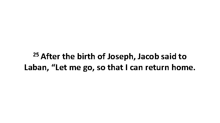 25 After the birth of Joseph, Jacob said to Laban, “Let me go, so
