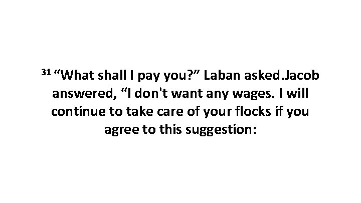 31 “What shall I pay you? ” Laban asked. Jacob answered, “I don't want