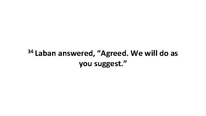 34 Laban answered, “Agreed. We will do as you suggest. ” 