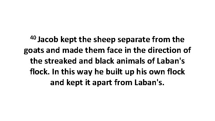 40 Jacob kept the sheep separate from the goats and made them face in