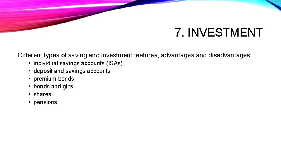 7. INVESTMENT Different types of saving and investment features, advantages and disadvantages: • •