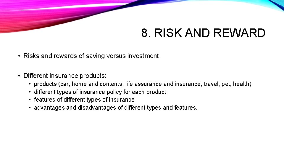 8. RISK AND REWARD • Risks and rewards of saving versus investment. • Different
