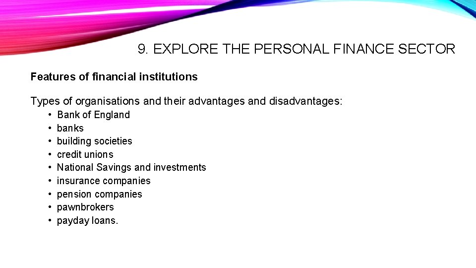 9. EXPLORE THE PERSONAL FINANCE SECTOR Features of financial institutions Types of organisations and