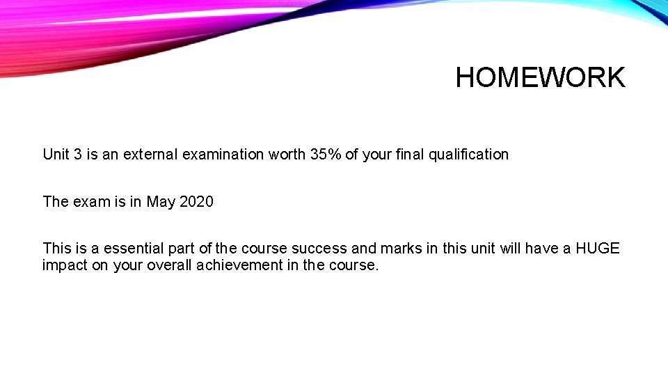 HOMEWORK Unit 3 is an external examination worth 35% of your final qualification The HOMEWORK Unit 3 is an external examination worth 35% of your final qualification The