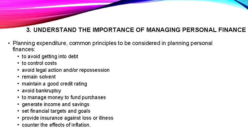 3. UNDERSTAND THE IMPORTANCE OF MANAGING PERSONAL FINANCE • Planning expenditure, common principles to