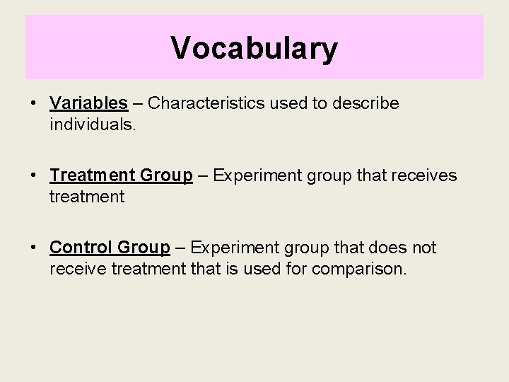 Vocabulary • Variables – Characteristics used to describe individuals. • Treatment Group – Experiment